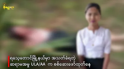 ရသေ့တောင်မြို့နယ်မှာ အသတ်ခံရတဲ့ ဆရာမအမှု ULA/AA  က စစ်ဆေးဖော်ထုတ်နေ